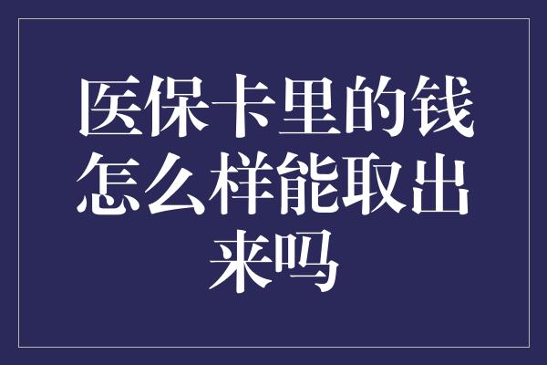 医保卡里的钱怎么样能取出来吗