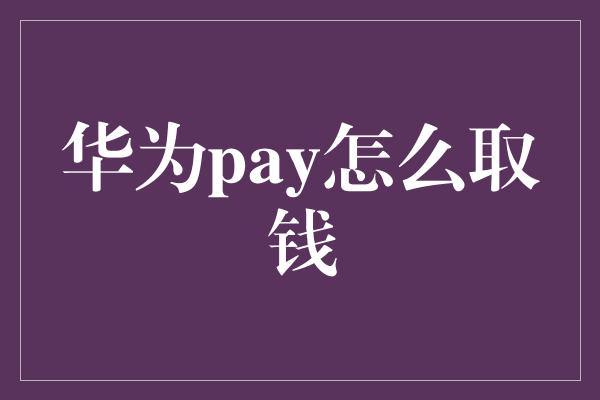 华为pay怎么取钱