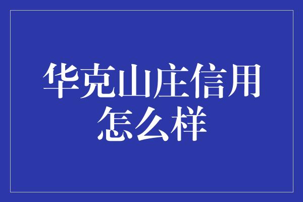 华克山庄信用怎么样