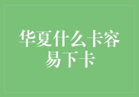 华夏什么卡容易下卡？我告诉你，华夏银行就像个大型游戏，你猜谜我发放