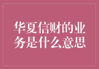 华夏信财的业务解析：探索其主要金融服务的真实含义