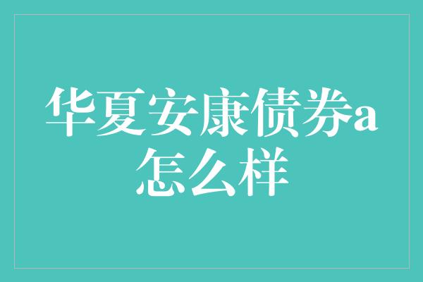 华夏安康债券a怎么样