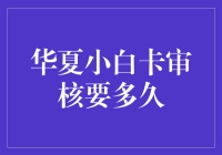 华夏小白卡审核要多久？我来告诉你！