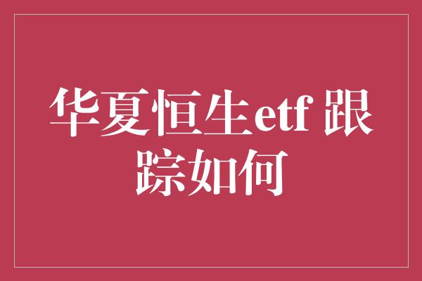 华夏恒生etf 跟踪如何