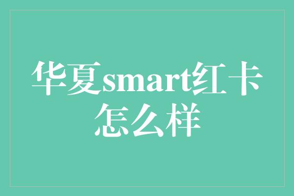 华夏smart红卡怎么样