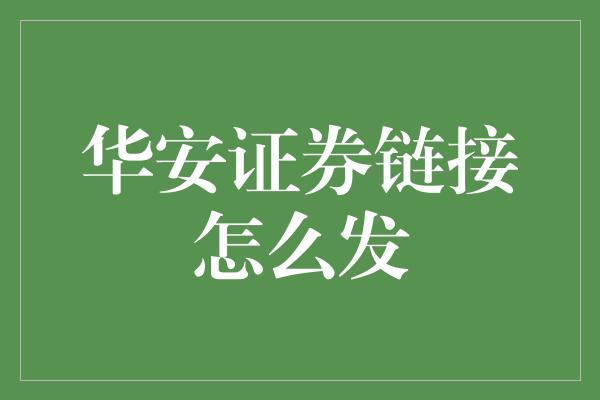 华安证券链接怎么发