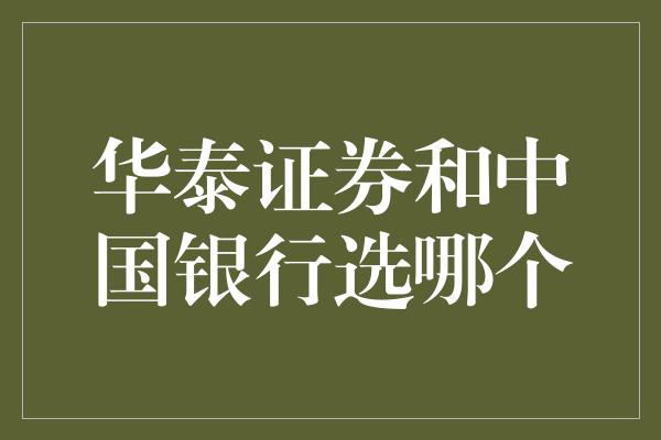 华泰证券和中国银行选哪个