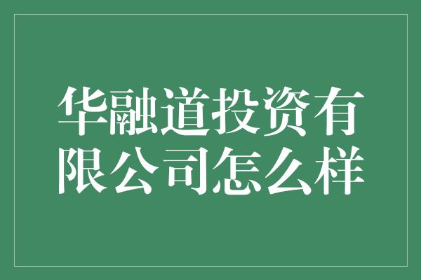 华融道投资有限公司怎么样