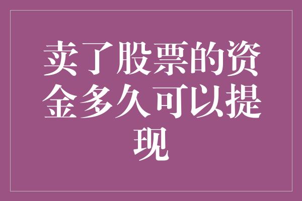 卖了股票的资金多久可以提现