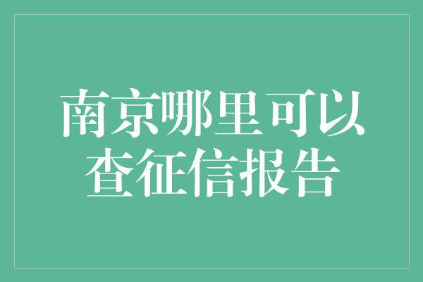 南京哪里可以查征信报告