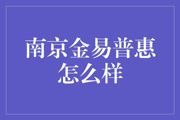 南京金易普惠怎么样