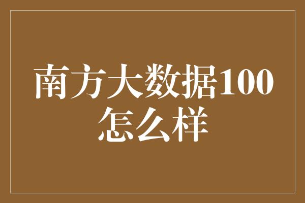 南方大数据100怎么样