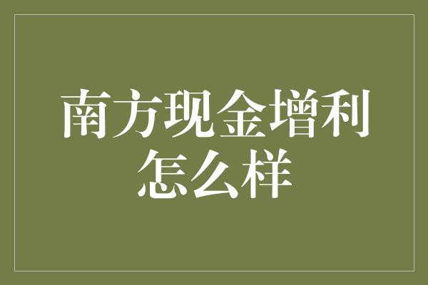 南方现金增利怎么样