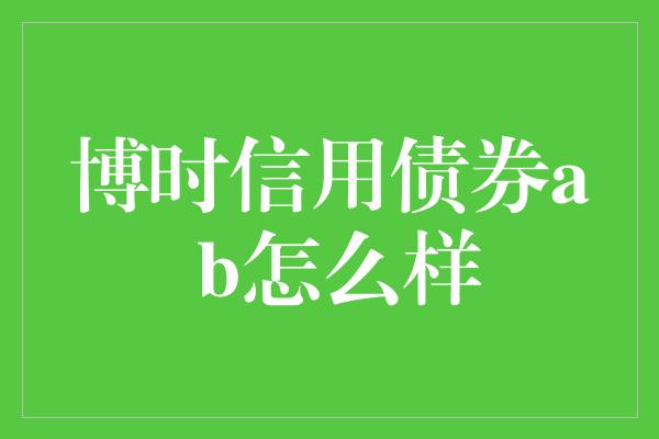 博时信用债券a b怎么样