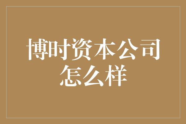 博时资本公司怎么样