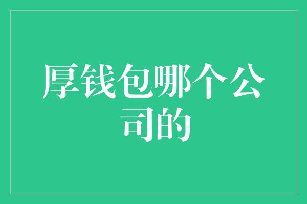 厚钱包哪个公司的