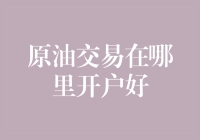 原油交易在哪里开户好：深度探索全球最佳交易平台