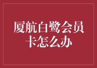 厦航白鹭会员卡管理手册：如何优雅地管理你的翅膀？