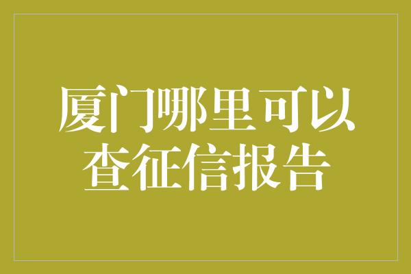 厦门哪里可以查征信报告