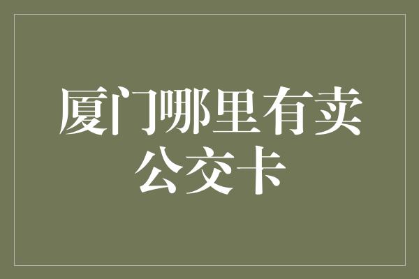 厦门哪里有卖公交卡