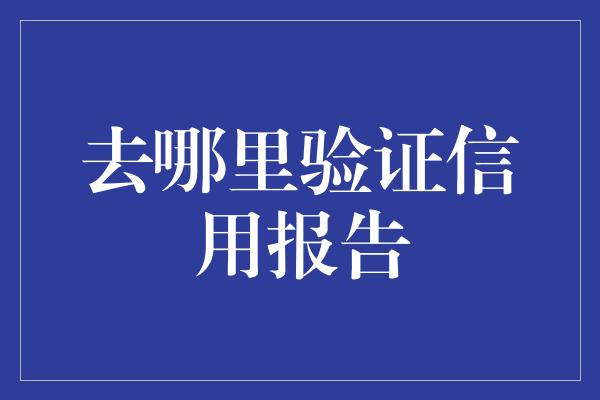 去哪里验证信用报告