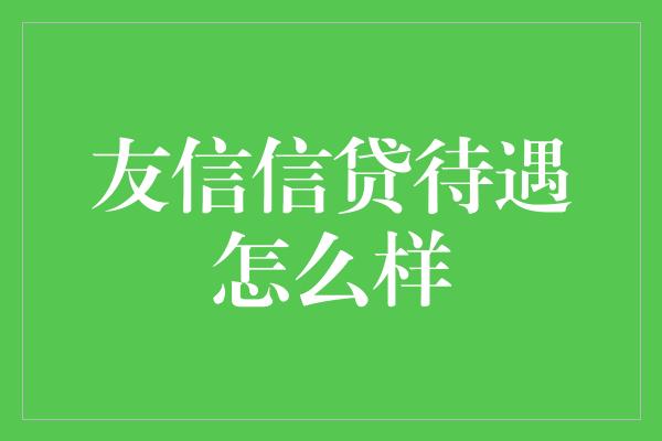 友信信贷待遇怎么样