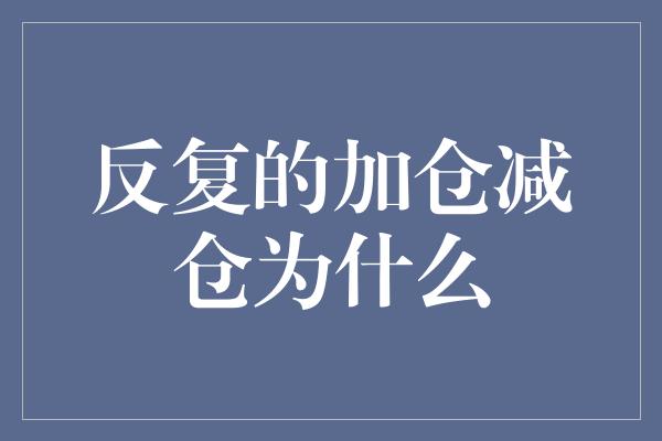 反复的加仓减仓为什么