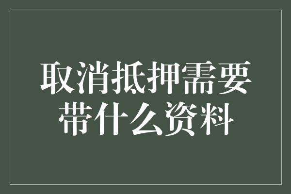 取消抵押需要带什么资料