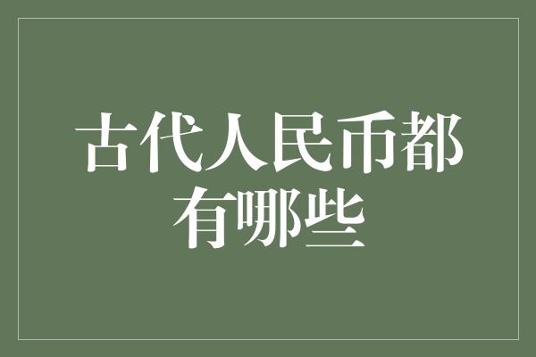 古代人民币都有哪些