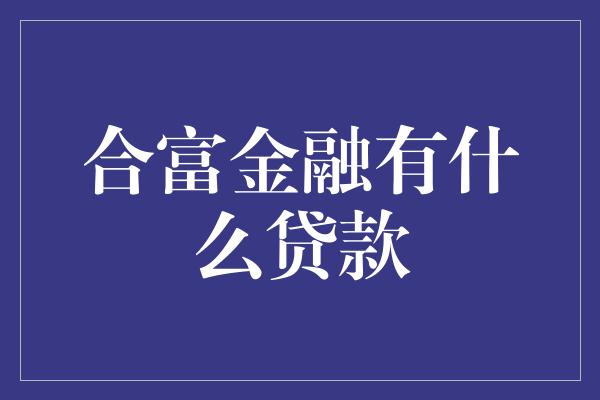 合富金融有什么贷款