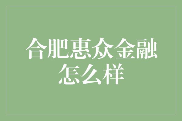 合肥惠众金融怎么样