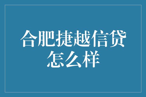 合肥捷越信贷怎么样