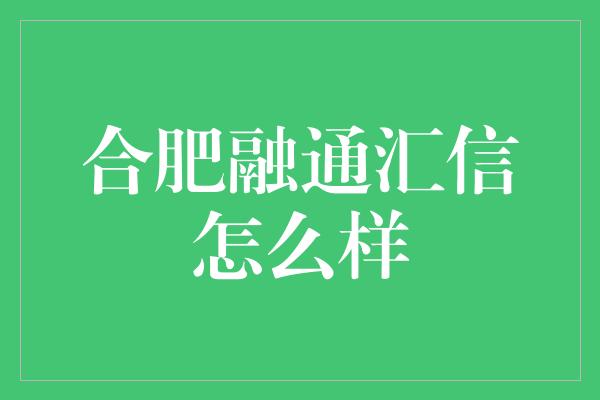 合肥融通汇信怎么样