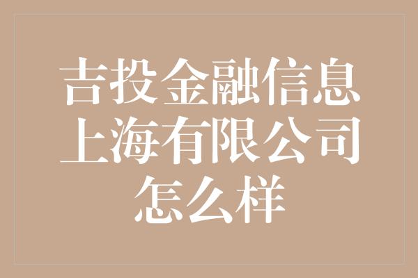 吉投金融信息上海有限公司怎么样