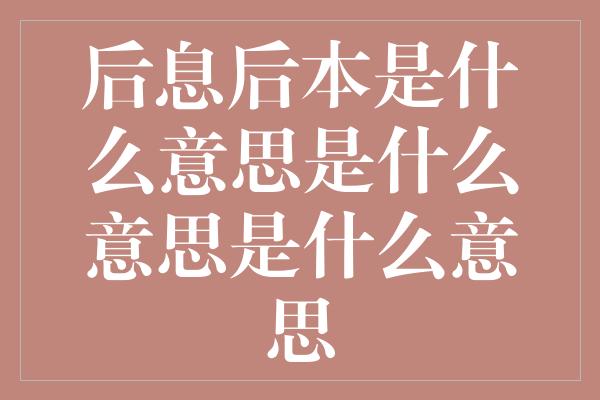 后息后本是什么意思是什么意思是什么意思