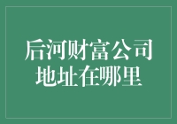 后河财富公司地址深度解析：寻觅财富的源泉