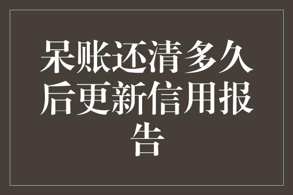 呆账还清多久后更新信用报告