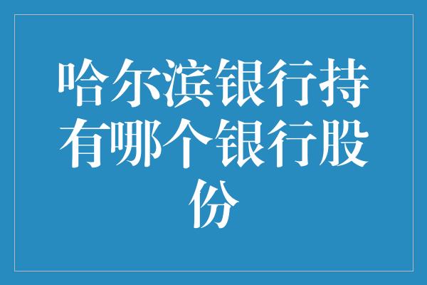 哈尔滨银行持有哪个银行股份