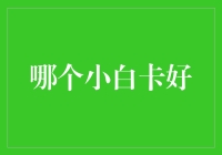 从新手小白到卡卡大师：哪个小白卡最能让我在朋友圈里炫耀？