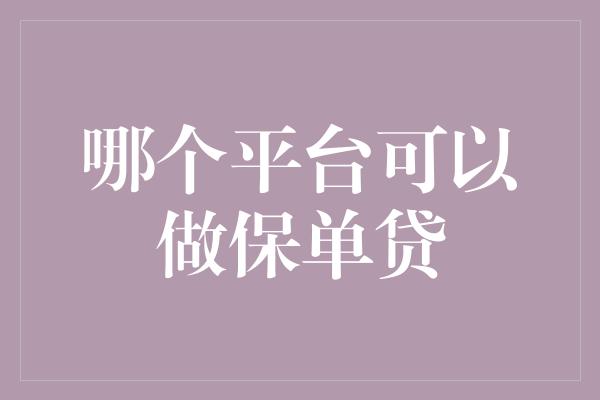 哪个平台可以做保单贷