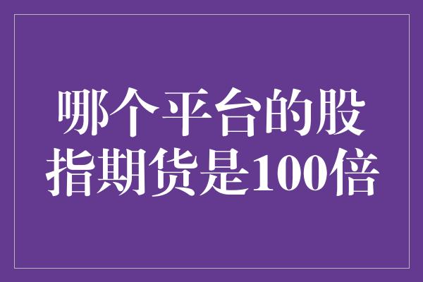 哪个平台的股指期货是100倍