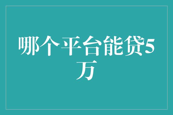 哪个平台能贷5万