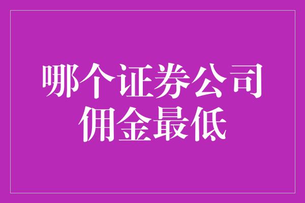 哪个证券公司佣金最低