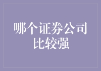 哪些证券公司在市场中更强？综合分析与比较