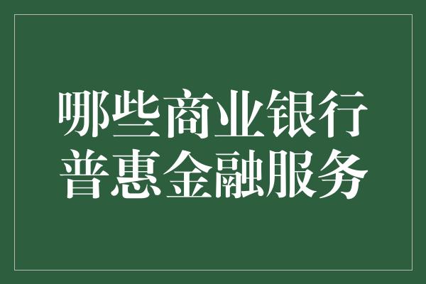 哪些商业银行普惠金融服务