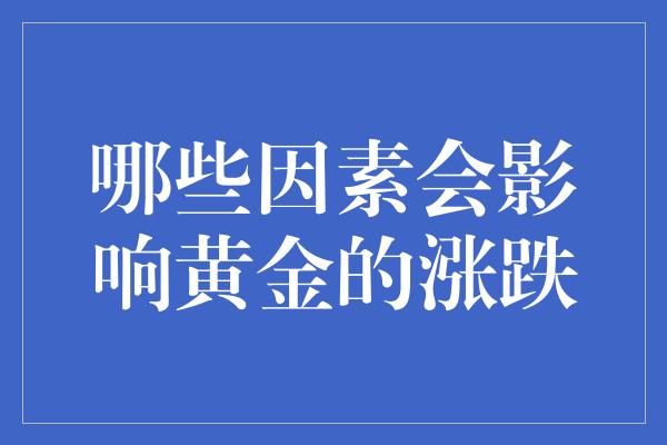 哪些因素会影响黄金的涨跌