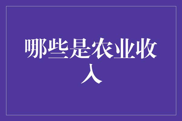 哪些是农业收入