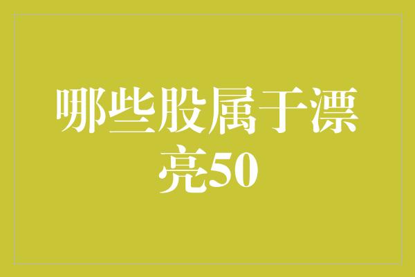 哪些股属于漂亮50