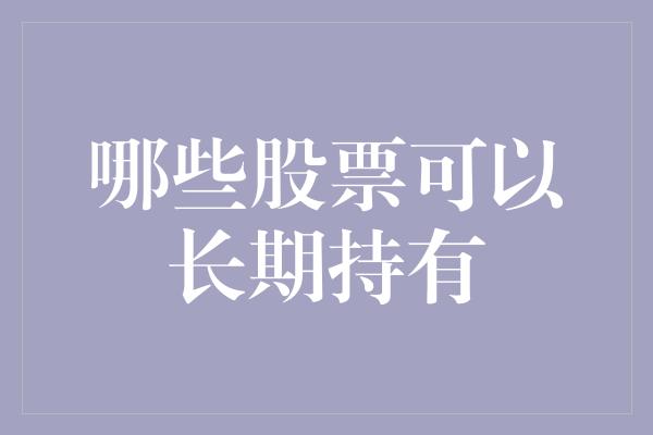 哪些股票可以长期持有