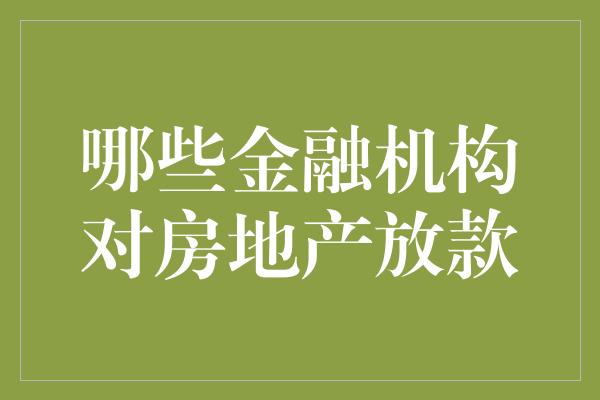 哪些金融机构对房地产放款